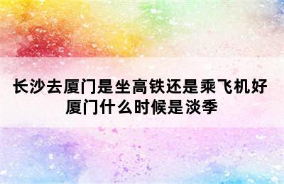 长沙去厦门是坐高铁还是乘飞机好 厦门什么时候是淡季